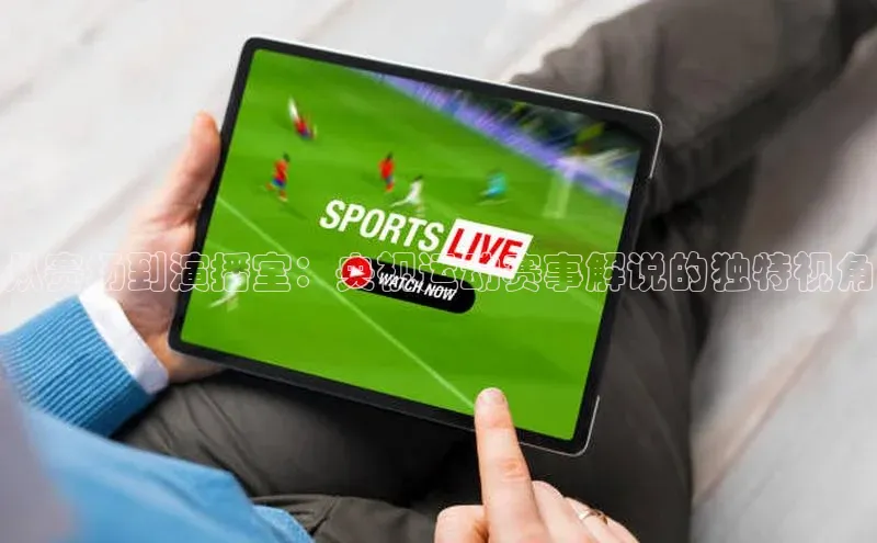 从赛场到演播室：央视运动赛事解说的独特视角